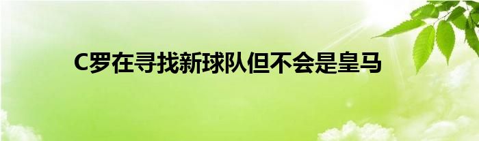 C羅在尋找新球隊但不會是皇馬