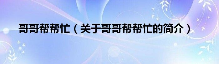 哥哥幫幫忙（關(guān)于哥哥幫幫忙的簡(jiǎn)介）