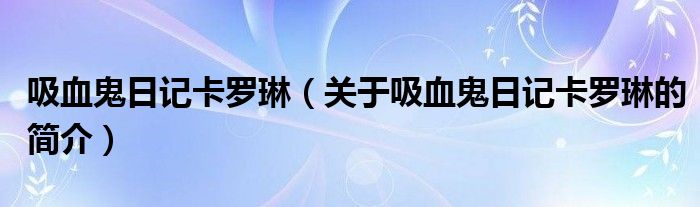 吸血鬼日記卡羅琳（關于吸血鬼日記卡羅琳的簡介）