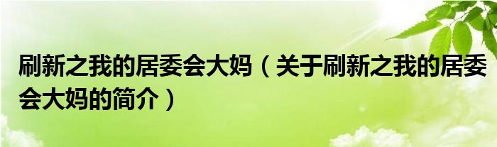 刷新之我的居委會大媽（關(guān)于刷新之我的居委會大媽的簡介）