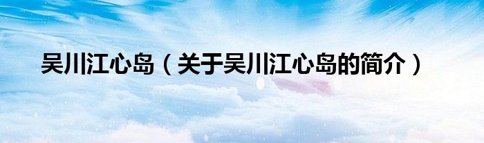 吳川江心島（關(guān)于吳川江心島的簡(jiǎn)介）