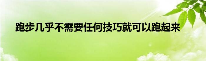 跑步幾乎不需要任何技巧就可以跑起來