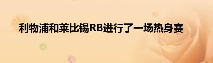 利物浦和萊比錫RB進行了一場熱身賽