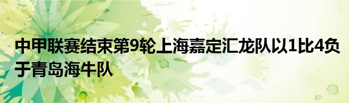 中甲聯(lián)賽結(jié)束第9輪上海嘉定匯龍隊(duì)以1比4負(fù)于青島海牛隊(duì)