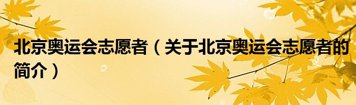 北京奧運(yùn)會(huì)志愿者（關(guān)于北京奧運(yùn)會(huì)志愿者的簡(jiǎn)介）