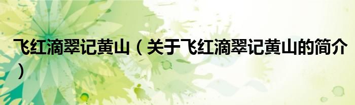 飛紅滴翠記黃山（關(guān)于飛紅滴翠記黃山的簡(jiǎn)介）