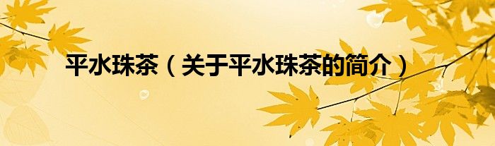 平水珠茶（關(guān)于平水珠茶的簡(jiǎn)介）