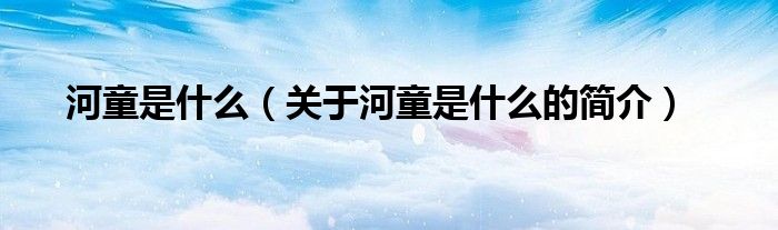 河童是什么（關于河童是什么的簡介）