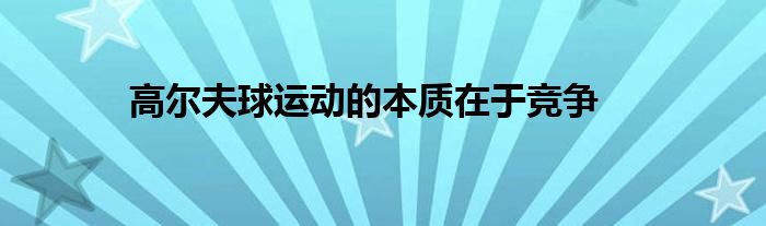 高爾夫球運動的本質在于競爭