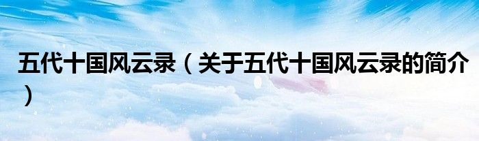 五代十國(guó)風(fēng)云錄（關(guān)于五代十國(guó)風(fēng)云錄的簡(jiǎn)介）