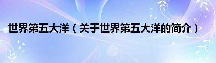 世界第五大洋（關(guān)于世界第五大洋的簡(jiǎn)介）