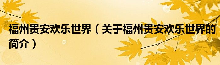 福州貴安歡樂(lè)世界（關(guān)于福州貴安歡樂(lè)世界的簡(jiǎn)介）