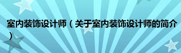 室內(nèi)裝飾設(shè)計師（關(guān)于室內(nèi)裝飾設(shè)計師的簡介）