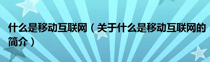 什么是移動互聯(lián)網(wǎng)（關于什么是移動互聯(lián)網(wǎng)的簡介）