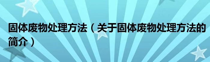 固體廢物處理方法（關(guān)于固體廢物處理方法的簡介）