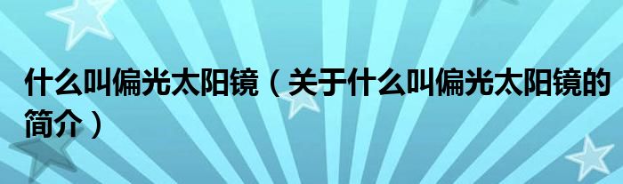 什么叫偏光太陽鏡（關于什么叫偏光太陽鏡的簡介）