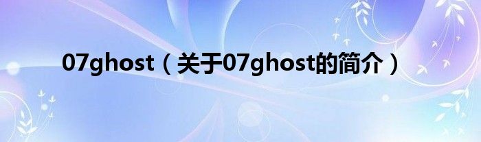 07ghost（關(guān)于07ghost的簡(jiǎn)介）