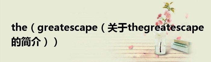 the（greatescape（關(guān)于thegreatescape的簡(jiǎn)介））