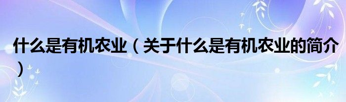 什么是有機農(nóng)業(yè)（關(guān)于什么是有機農(nóng)業(yè)的簡介）