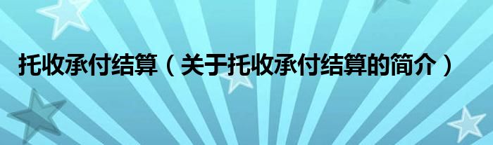 托收承付結(jié)算（關(guān)于托收承付結(jié)算的簡介）