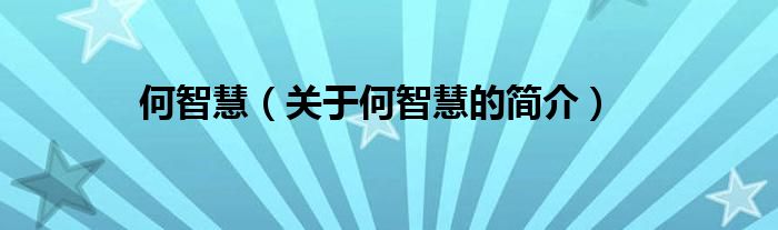 何智慧（關(guān)于何智慧的簡(jiǎn)介）