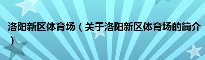 洛陽新區(qū)體育場（關(guān)于洛陽新區(qū)體育場的簡介）