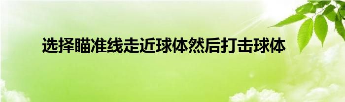 選擇瞄準線走近球體然后打擊球體