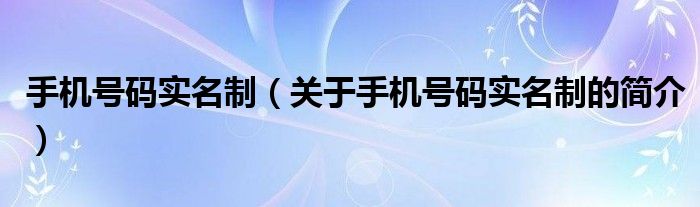 手機號碼實名制（關(guān)于手機號碼實名制的簡介）