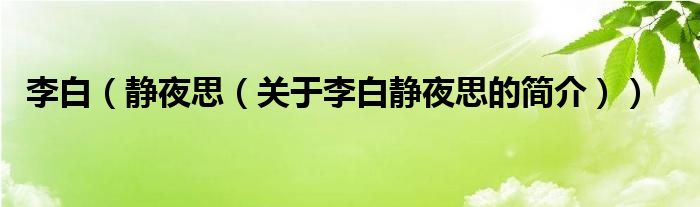 李白（靜夜思（關(guān)于李白靜夜思的簡(jiǎn)介））