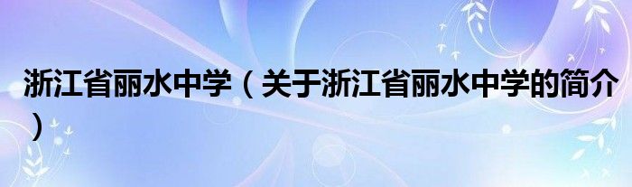 浙江省麗水中學(xué)（關(guān)于浙江省麗水中學(xué)的簡(jiǎn)介）