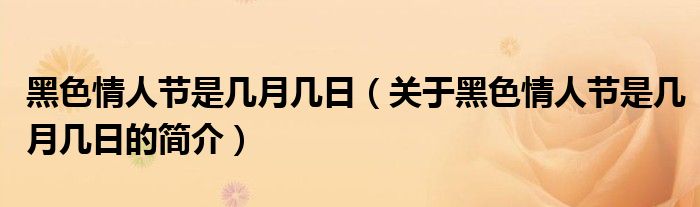 黑色情人節(jié)是幾月幾日（關(guān)于黑色情人節(jié)是幾月幾日的簡(jiǎn)介）