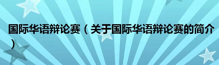 國際華語辯論賽（關于國際華語辯論賽的簡介）