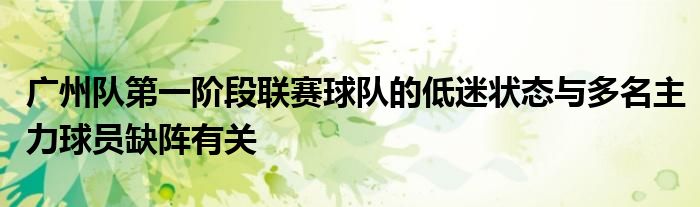 廣州隊第一階段聯(lián)賽球隊的低迷狀態(tài)與多名主力球員缺陣有關(guān)