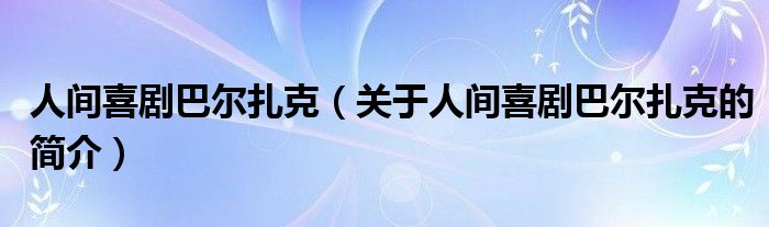 人間喜劇巴爾扎克（關于人間喜劇巴爾扎克的簡介）