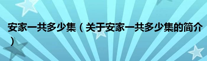 安家一共多少集（關(guān)于安家一共多少集的簡(jiǎn)介）