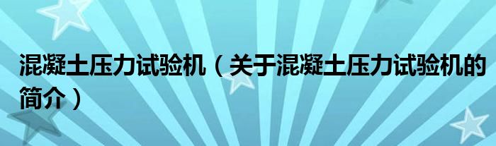 混凝土壓力試驗機（關于混凝土壓力試驗機的簡介）