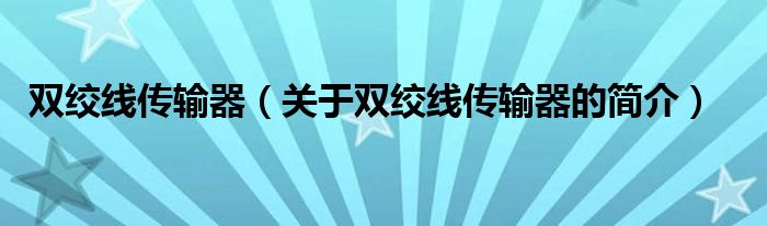 雙絞線傳輸器（關(guān)于雙絞線傳輸器的簡(jiǎn)介）