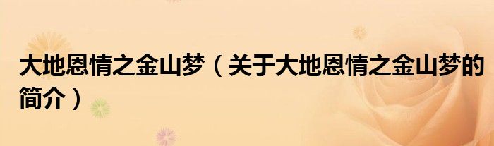 大地恩情之金山夢（關于大地恩情之金山夢的簡介）