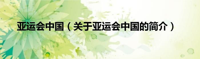 亞運(yùn)會(huì)中國(guó)（關(guān)于亞運(yùn)會(huì)中國(guó)的簡(jiǎn)介）