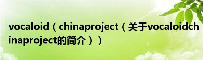 vocaloid（chinaproject（關于vocaloidchinaproject的簡介））