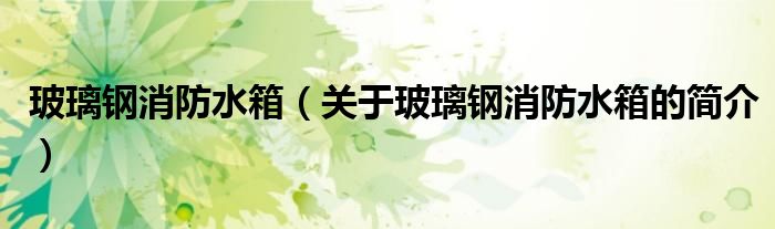 玻璃鋼消防水箱（關(guān)于玻璃鋼消防水箱的簡(jiǎn)介）