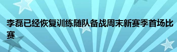 李磊已經(jīng)恢復訓練隨隊備戰(zhàn)周末新賽季首場比賽