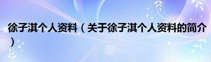 徐子淇個人資料（關(guān)于徐子淇個人資料的簡介）