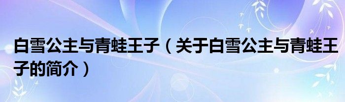 白雪公主與青蛙王子（關(guān)于白雪公主與青蛙王子的簡(jiǎn)介）