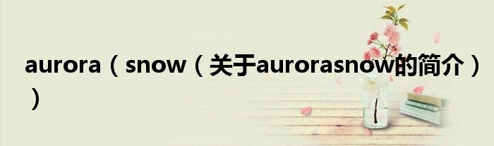 aurora（snow（關(guān)于aurorasnow的簡(jiǎn)介））