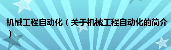 機(jī)械工程自動化（關(guān)于機(jī)械工程自動化的簡介）