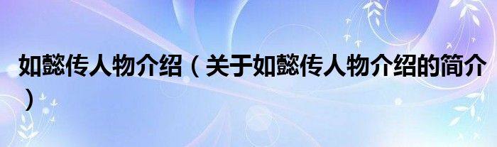 如懿傳人物介紹（關于如懿傳人物介紹的簡介）