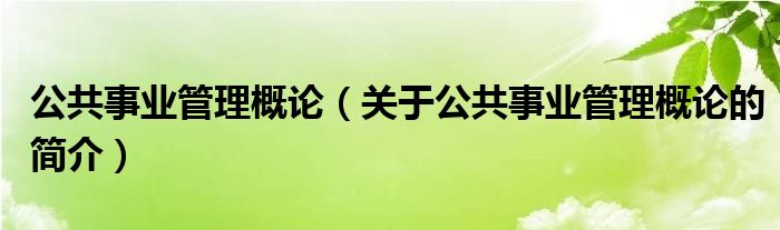 公共事業(yè)管理概論（關(guān)于公共事業(yè)管理概論的簡介）