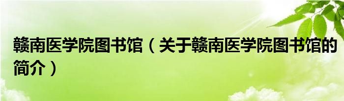 贛南醫(yī)學院圖書館（關于贛南醫(yī)學院圖書館的簡介）