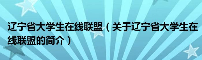 遼寧省大學(xué)生在線聯(lián)盟（關(guān)于遼寧省大學(xué)生在線聯(lián)盟的簡介）